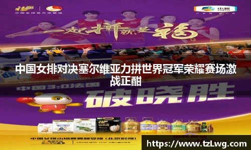 中国女排对决塞尔维亚力拼世界冠军荣耀赛场激战正酣