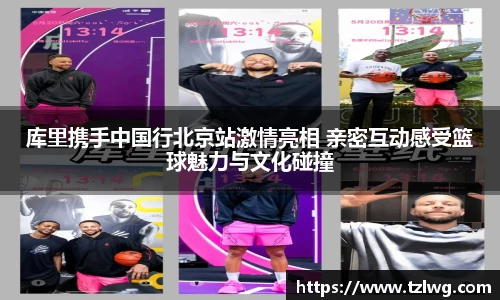 库里携手中国行北京站激情亮相 亲密互动感受篮球魅力与文化碰撞