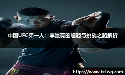 中国UFC第一人：李景亮的崛起与挑战之路解析