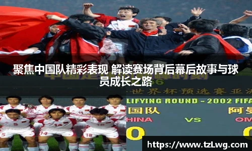 聚焦中国队精彩表现 解读赛场背后幕后故事与球员成长之路