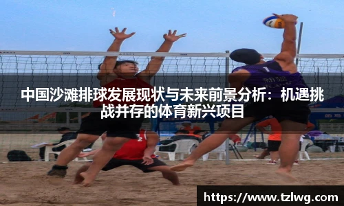 中国沙滩排球发展现状与未来前景分析：机遇挑战并存的体育新兴项目