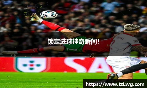 锁定进球神奇瞬间！