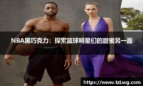 NBA黑巧克力：探索篮球明星们的甜蜜另一面