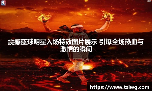 震撼篮球明星入场特效图片展示 引爆全场热血与激情的瞬间