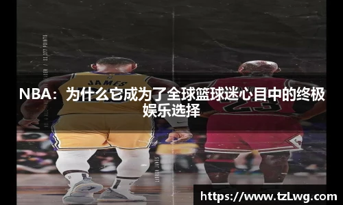 NBA：为什么它成为了全球篮球迷心目中的终极娱乐选择