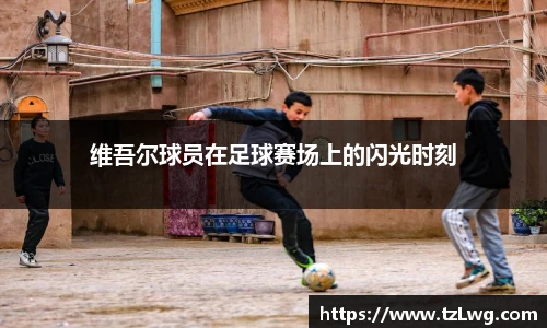 维吾尔球员在足球赛场上的闪光时刻