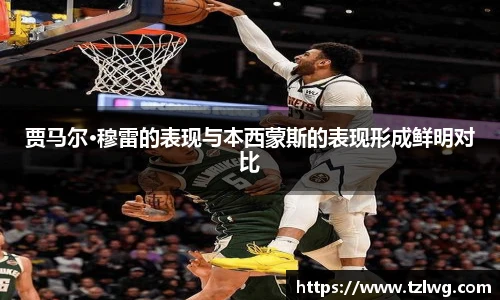 贾马尔·穆雷的表现与本西蒙斯的表现形成鲜明对比
