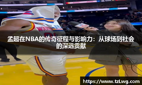 孟超在NBA的传奇征程与影响力：从球场到社会的深远贡献