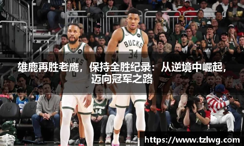 雄鹿再胜老鹰，保持全胜纪录：从逆境中崛起，迈向冠军之路