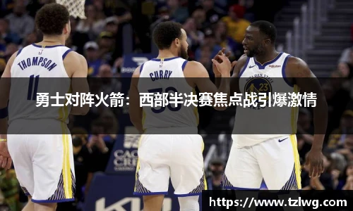 勇士对阵火箭：西部半决赛焦点战引爆激情