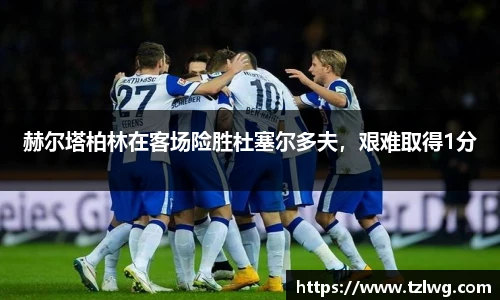 赫尔塔柏林在客场险胜杜塞尔多夫，艰难取得1分