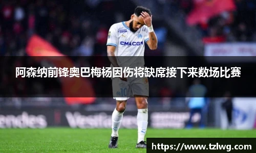 阿森纳前锋奥巴梅杨因伤将缺席接下来数场比赛