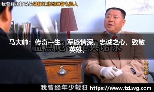 马大帅：传奇一生，军旅情深，忠诚之心，致敬英雄。