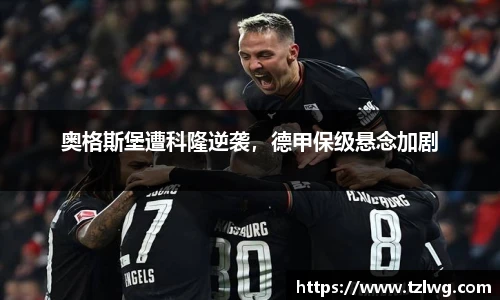 奥格斯堡遭科隆逆袭，德甲保级悬念加剧
