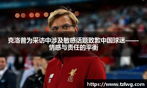 克洛普为采访中涉及敏感话题致歉中国球迷——情感与责任的平衡