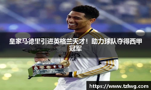 皇家马德里引进英格兰天才！助力球队夺得西甲冠军