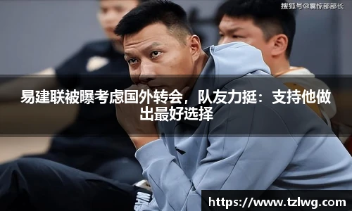易建联被曝考虑国外转会，队友力挺：支持他做出最好选择