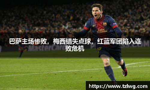 巴萨主场惨败，梅西错失点球，红蓝军团陷入连败危机