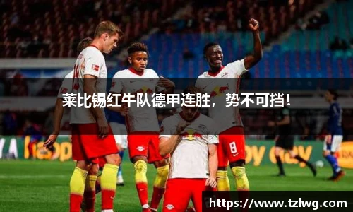 莱比锡红牛队德甲连胜，势不可挡！