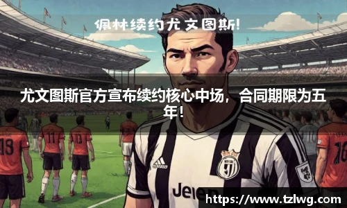 尤文图斯官方宣布续约核心中场，合同期限为五年！