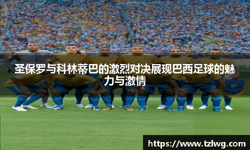 圣保罗与科林蒂巴的激烈对决展现巴西足球的魅力与激情