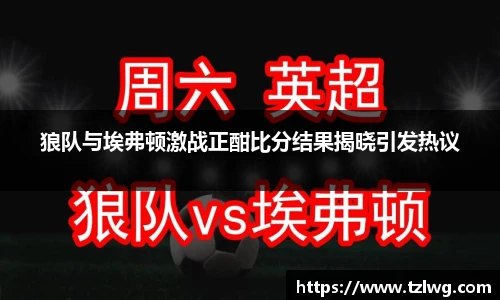 狼队与埃弗顿激战正酣比分结果揭晓引发热议