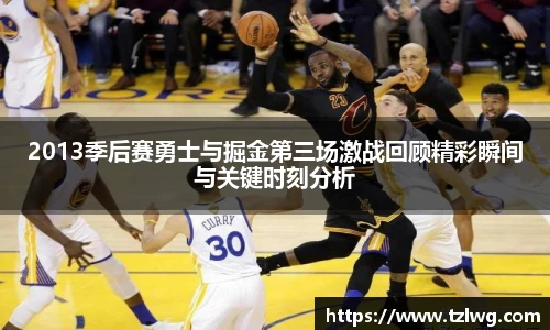 2013季后赛勇士与掘金第三场激战回顾精彩瞬间与关键时刻分析
