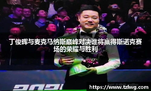 丁俊晖与麦克马纳斯巅峰对决谁将赢得斯诺克赛场的荣耀与胜利
