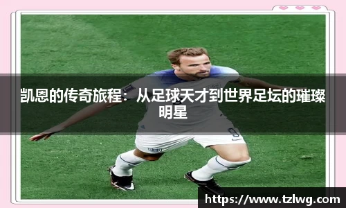 凯恩的传奇旅程：从足球天才到世界足坛的璀璨明星