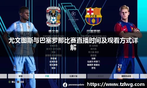 尤文图斯与巴塞罗那比赛直播时间及观看方式详解