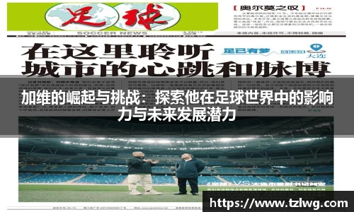 加维的崛起与挑战：探索他在足球世界中的影响力与未来发展潜力