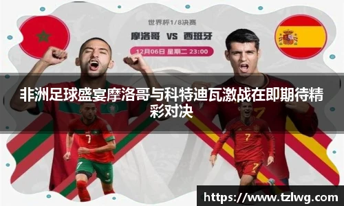 非洲足球盛宴摩洛哥与科特迪瓦激战在即期待精彩对决