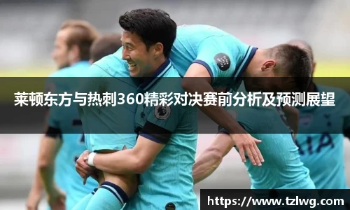莱顿东方与热刺360精彩对决赛前分析及预测展望