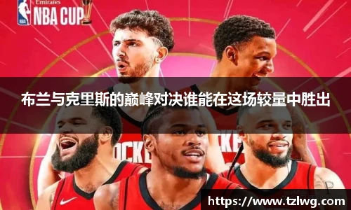 布兰与克里斯的巅峰对决谁能在这场较量中胜出