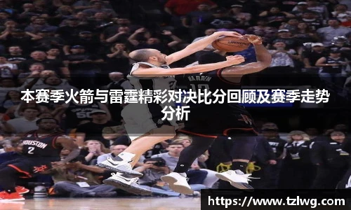 本赛季火箭与雷霆精彩对决比分回顾及赛季走势分析